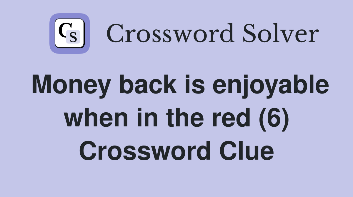 Money back is enjoyable when in the red (6) Crossword Clue