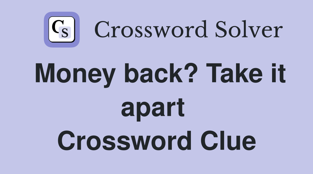 Money back? Take it apart  Crossword Clue