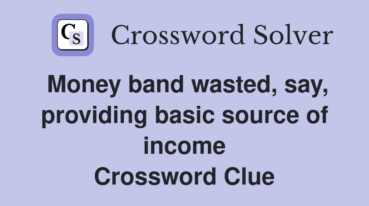 Money band wasted, say, providing basic source of income Crossword Clue