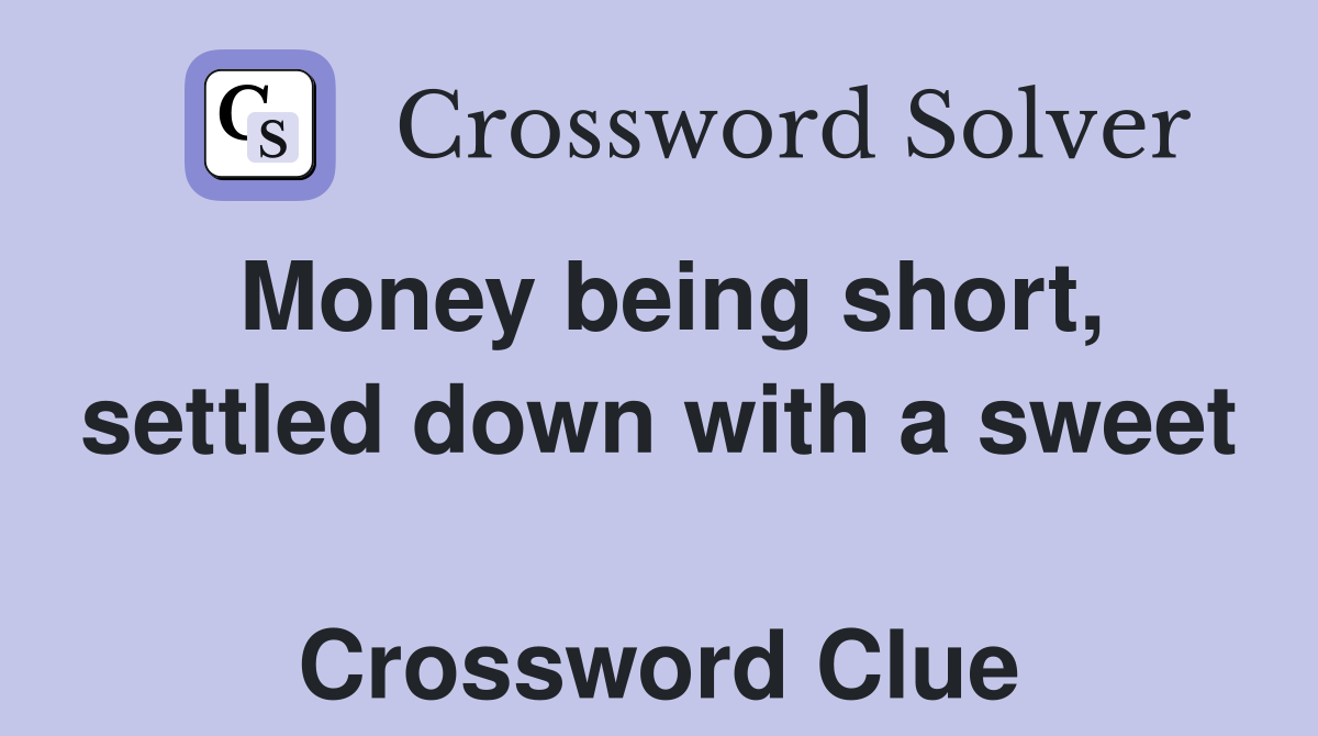 Money being short, settled down with a sweet  Crossword Clue