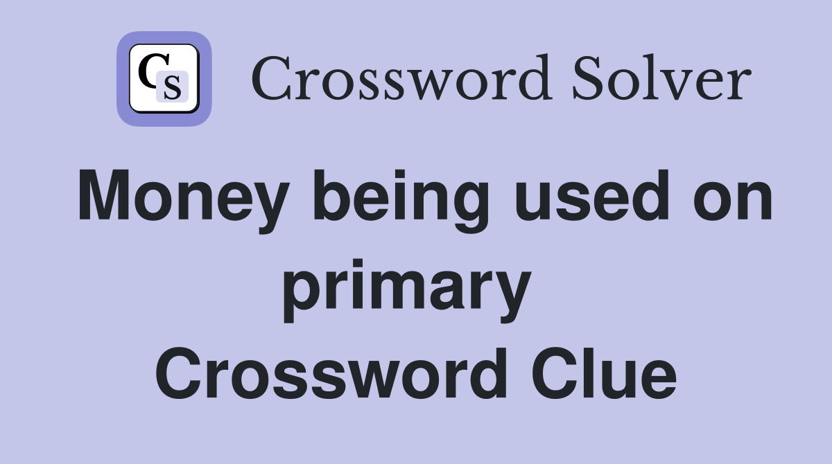 Money being used on primary  Crossword Clue
