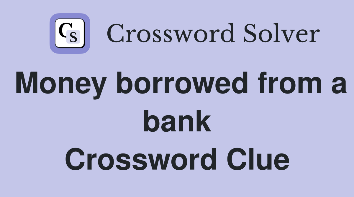 Money borrowed from a bank Crossword Clue