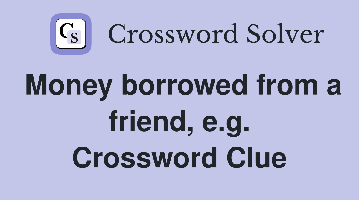 Money borrowed from a friend, e.g. Crossword Clue