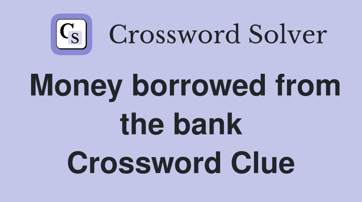 Money borrowed from the bank Crossword Clue