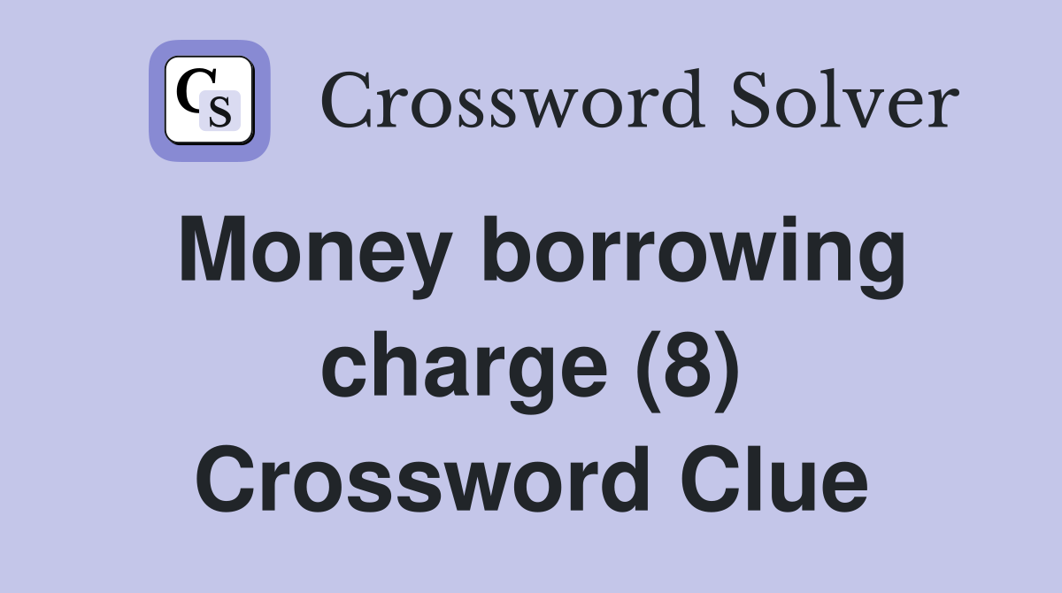 Money borrowing charge (8) Crossword Clue