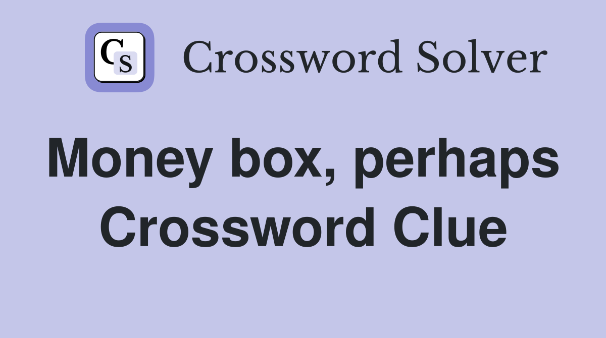 Money box, perhaps  Crossword Clue
