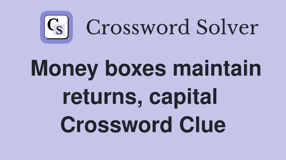 Money boxes maintain returns, capital  Crossword Clue