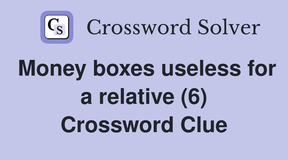 Money boxes useless for a relative (6) Crossword Clue