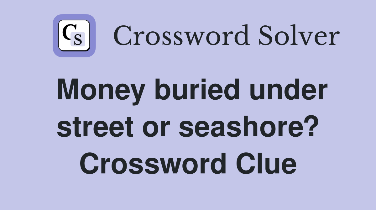 Money buried under street or seashore? Crossword Clue