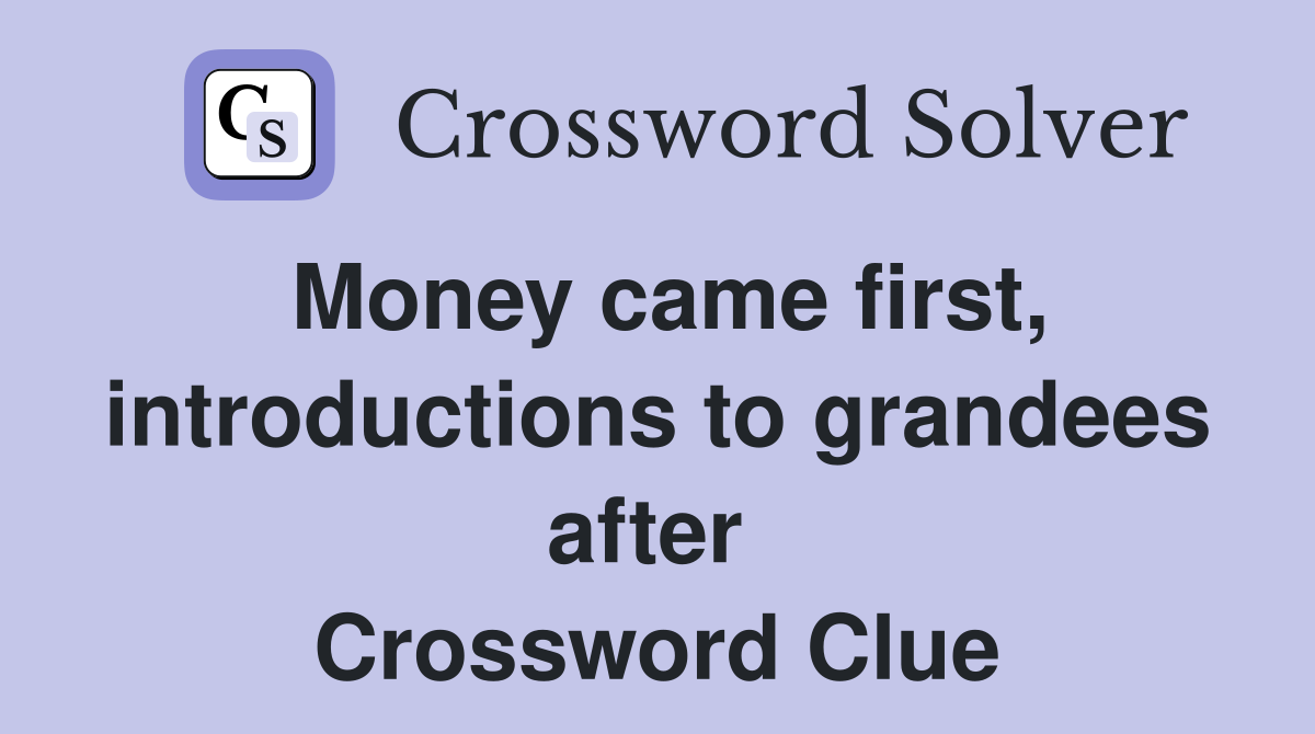 Money came first, introductions to grandees after  Crossword Clue
