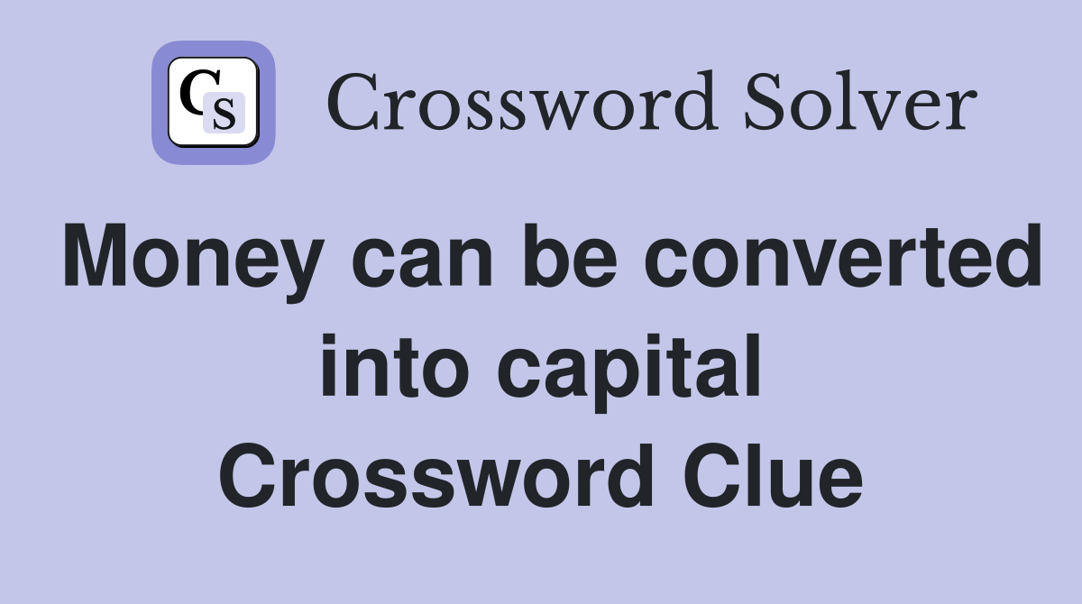 Money can be converted into capital Crossword Clue