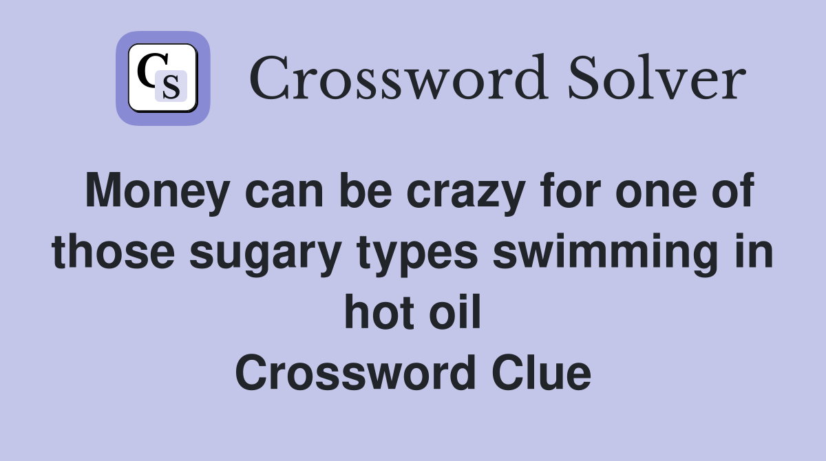 Money can be crazy for one of those sugary types swimming in hot oil Crossword Clue