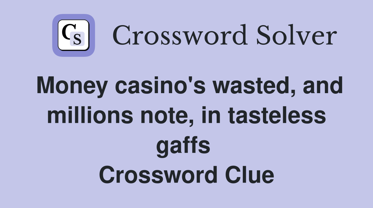 Money casino's wasted, and millions note, in tasteless gaffs  Crossword Clue