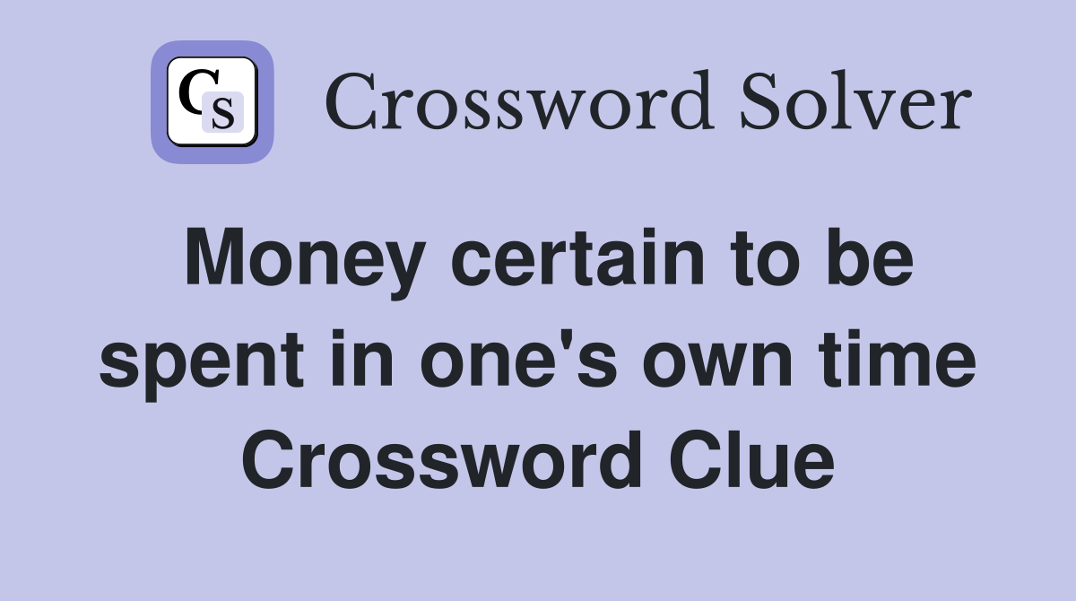 Money certain to be spent in one's own time Crossword Clue