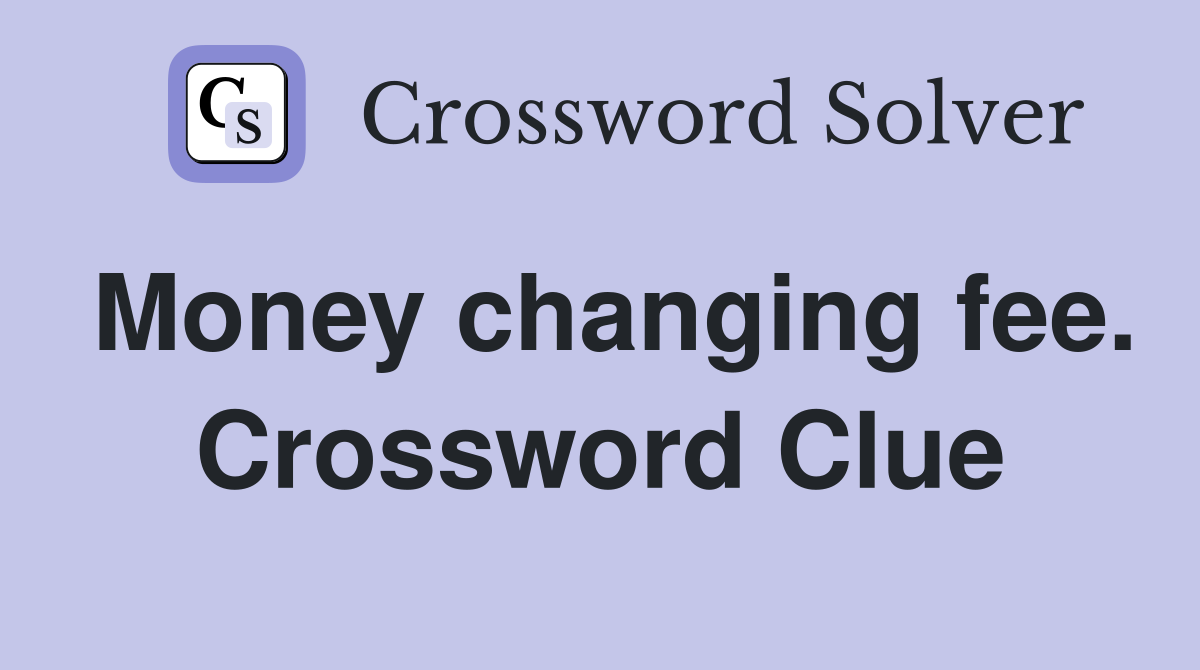 Money changing fee. Crossword Clue