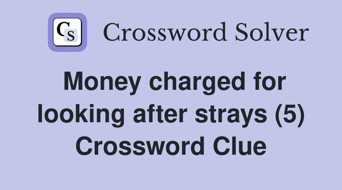 Money charged for looking after strays (5) Crossword Clue