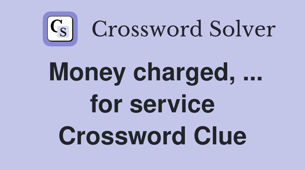 Money charged, ... for service Crossword Clue