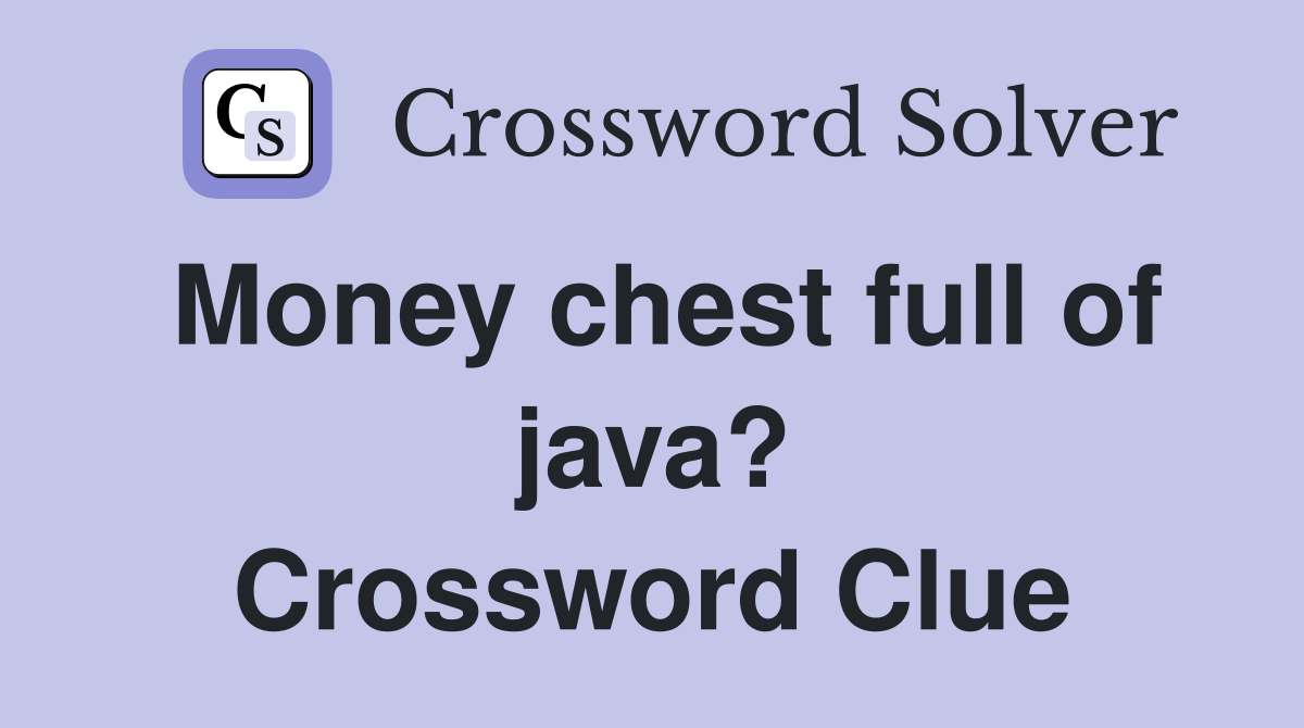 Money chest full of java? Crossword Clue