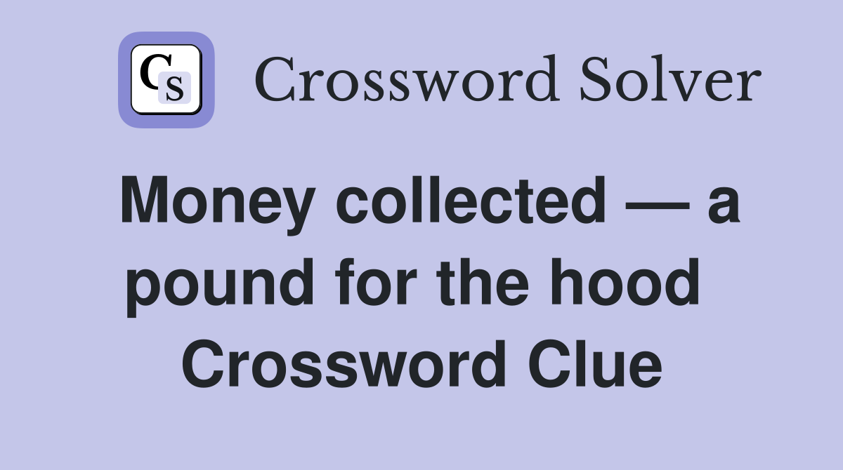 Money collected — a pound for the hood  Crossword Clue