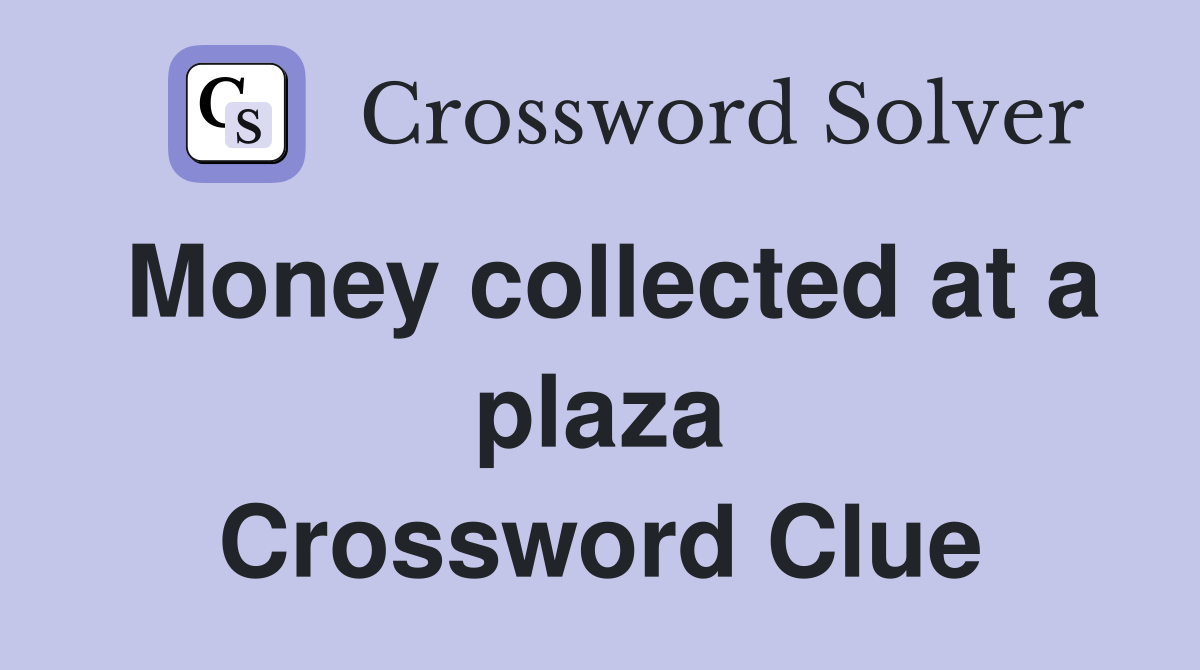 Money collected at a plaza Crossword Clue
