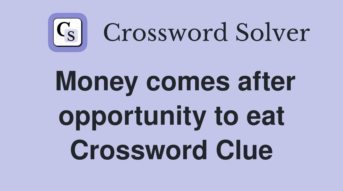 Money comes after opportunity to eat Crossword Clue