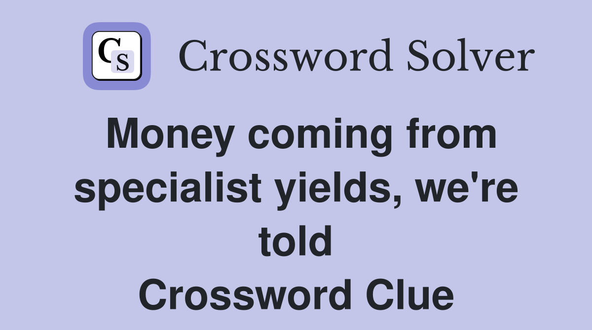 Money coming from specialist yields, we're told Crossword Clue