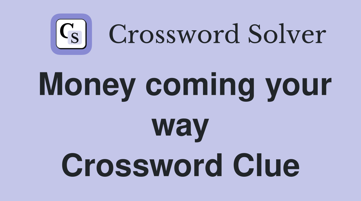 Money coming your way Crossword Clue