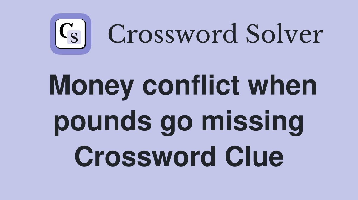 Money conflict when pounds go missing Crossword Clue
