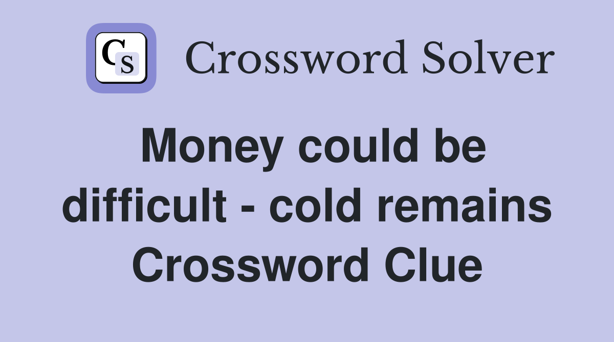 Money could be difficult - cold remains Crossword Clue