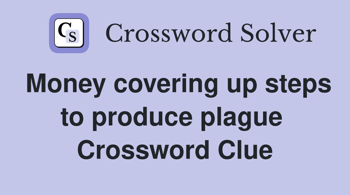 Money covering up steps to produce plague  Crossword Clue