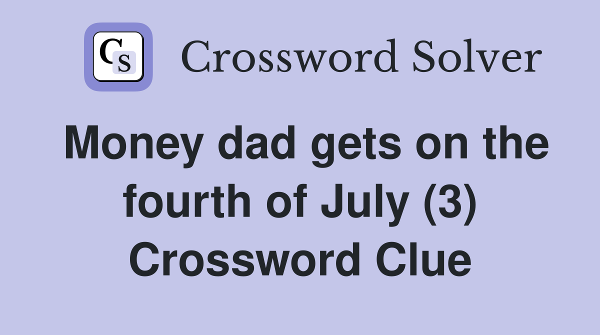 Money dad gets on the fourth of July (3) Crossword Clue