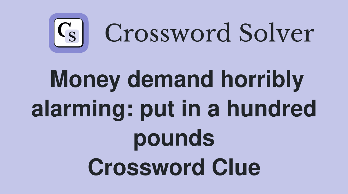 Money demand horribly alarming: put in a hundred pounds Crossword Clue