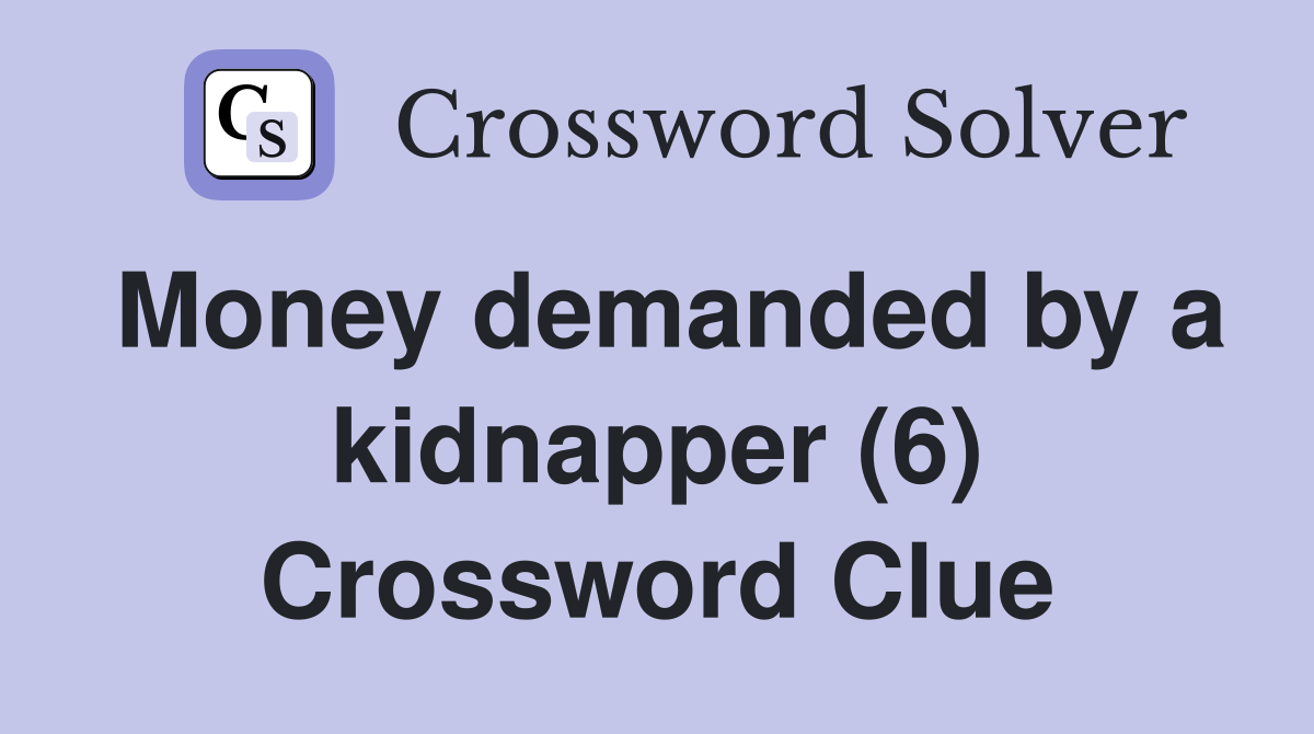 Money demanded by a kidnapper (6) Crossword Clue