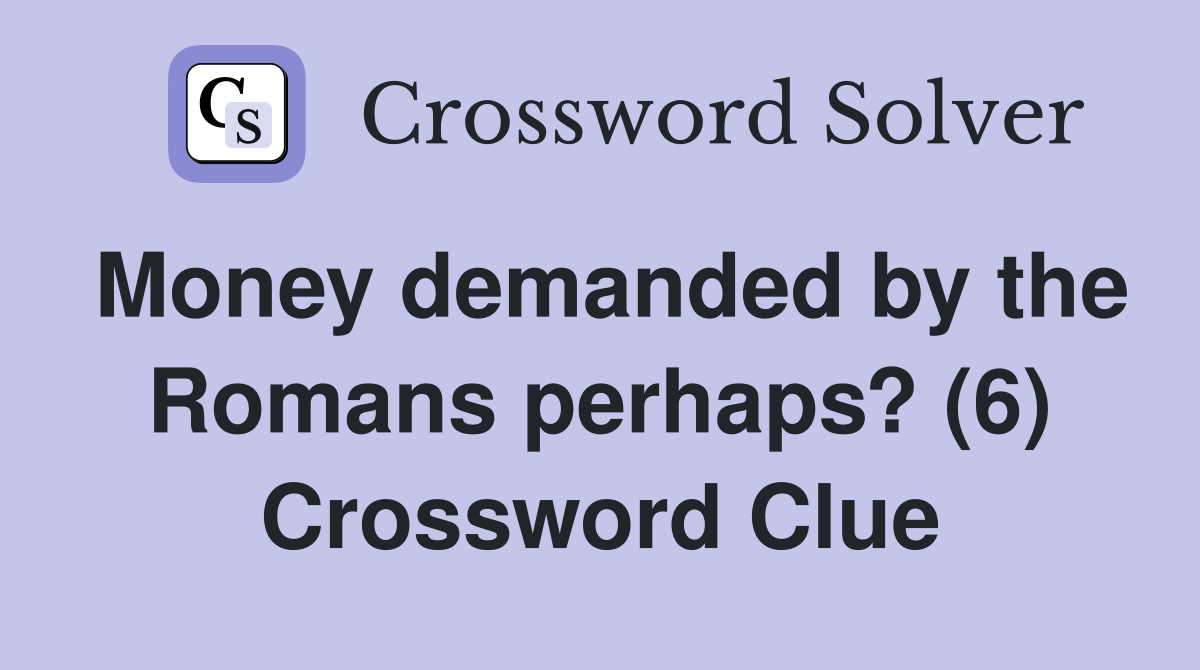 Money demanded by the Romans perhaps? (6) Crossword Clue