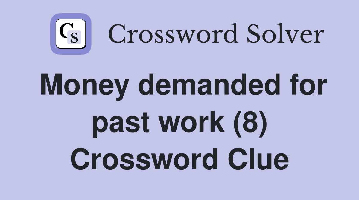 Money demanded for past work (8) Crossword Clue
