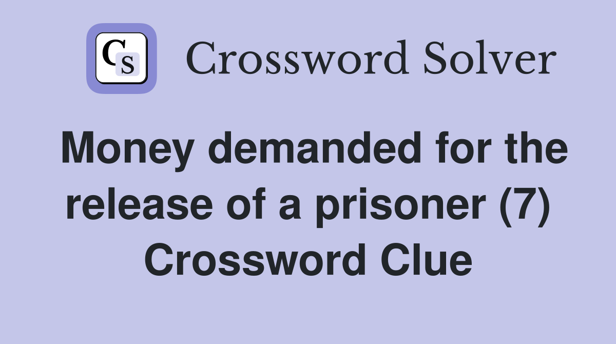 Money demanded for the release of a prisoner (7) Crossword Clue
