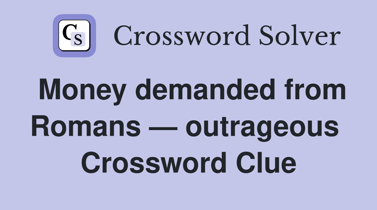 Money demanded from Romans — outrageous  Crossword Clue