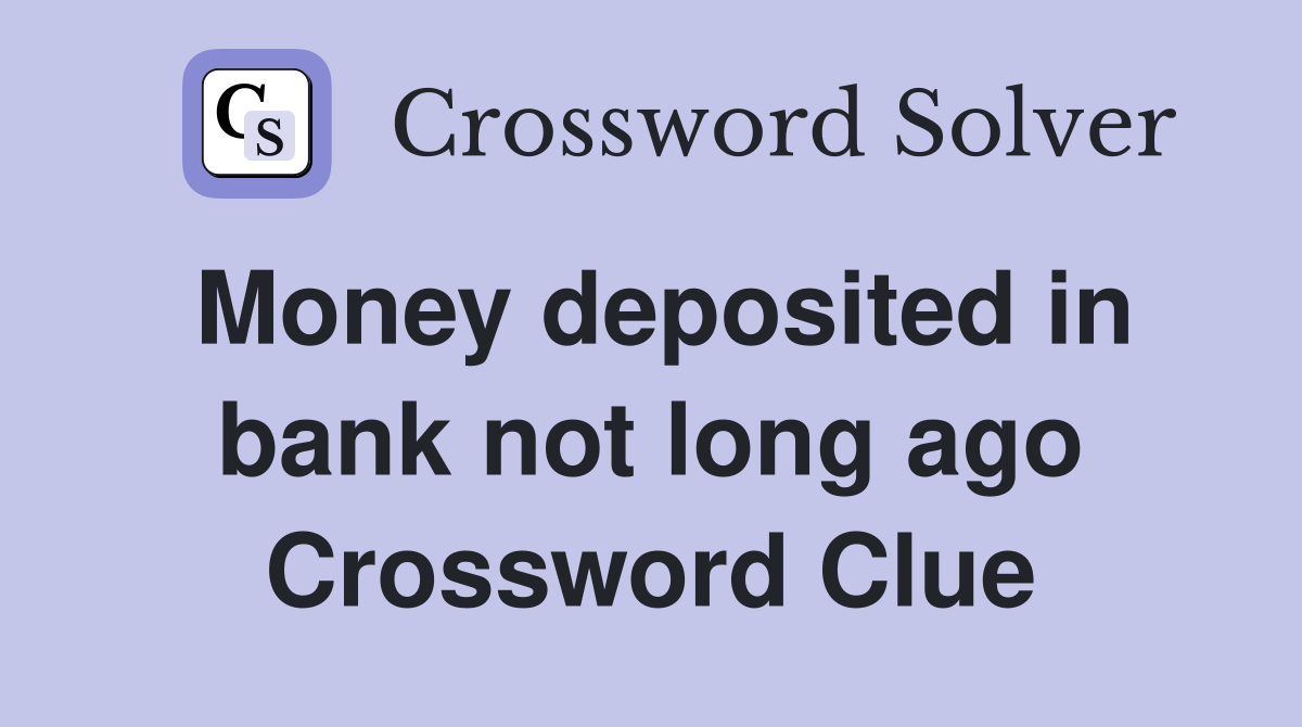Money deposited in bank not long ago Crossword Clue