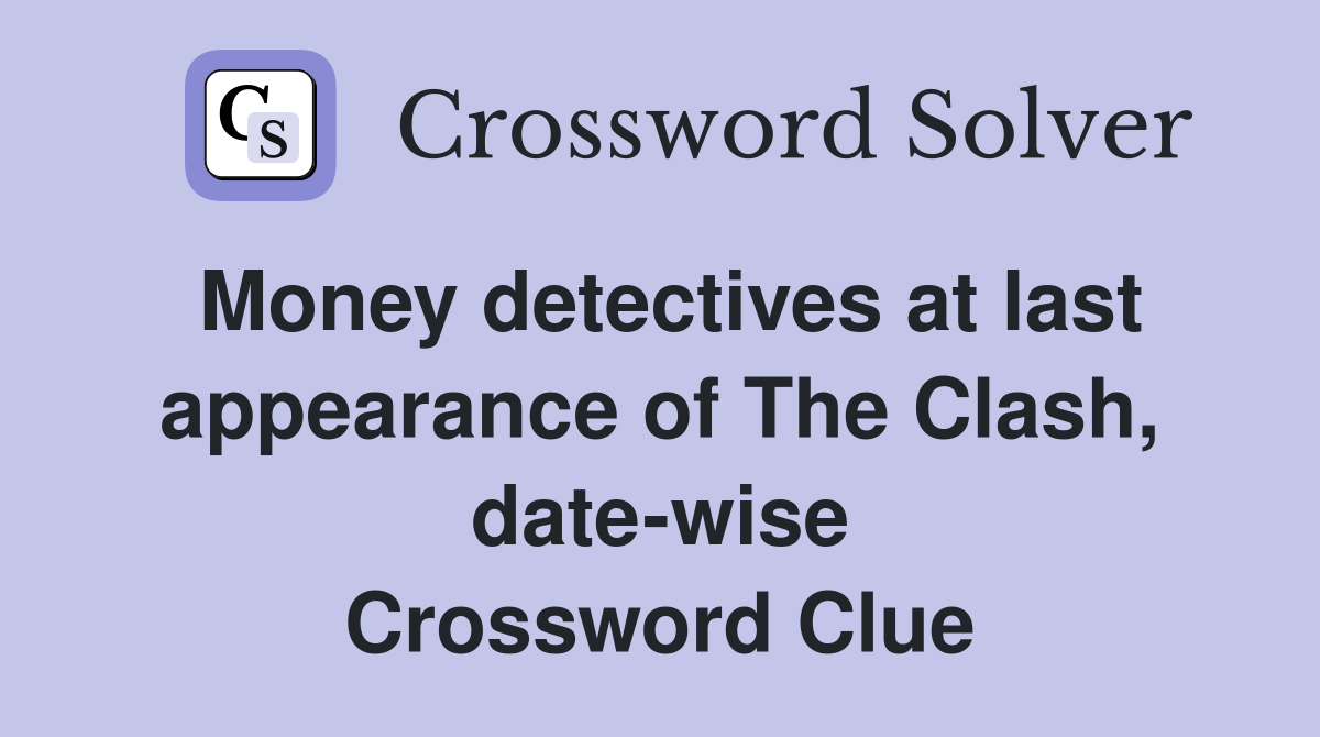 Money detectives at last appearance of The Clash, date-wise Crossword Clue