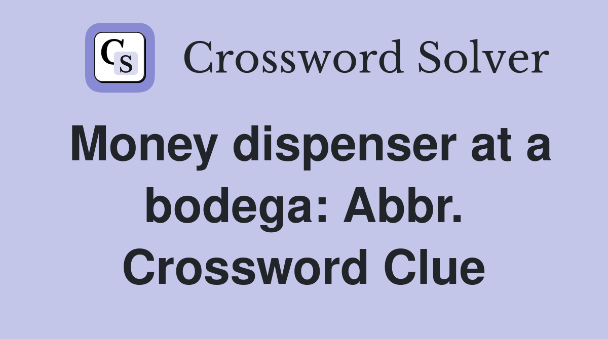 Money dispenser at a bodega: Abbr. Crossword Clue