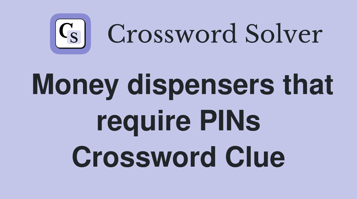 Money dispensers that require PINs Crossword Clue