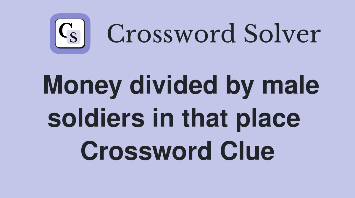 Money divided by male soldiers in that place  Crossword Clue