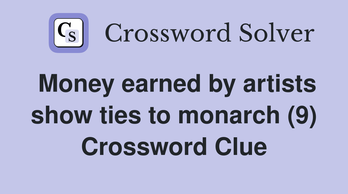 Money earned by artists show ties to monarch (9) Crossword Clue
