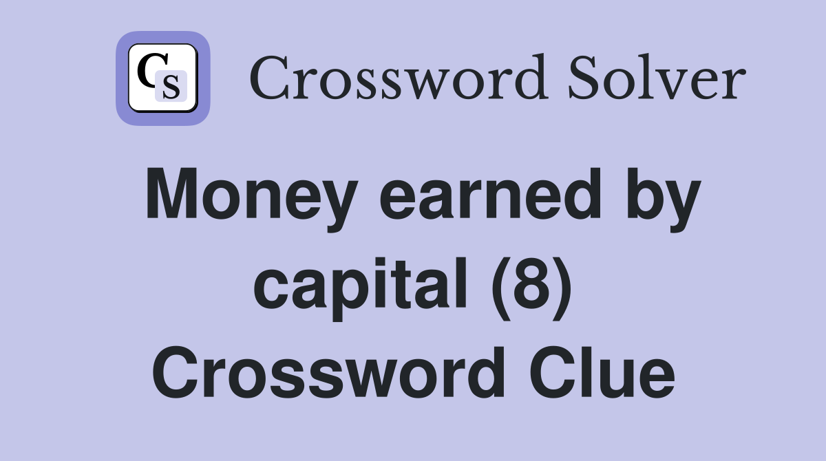 Money earned by capital (8) Crossword Clue