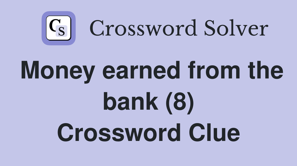 Money earned from the bank (8) Crossword Clue