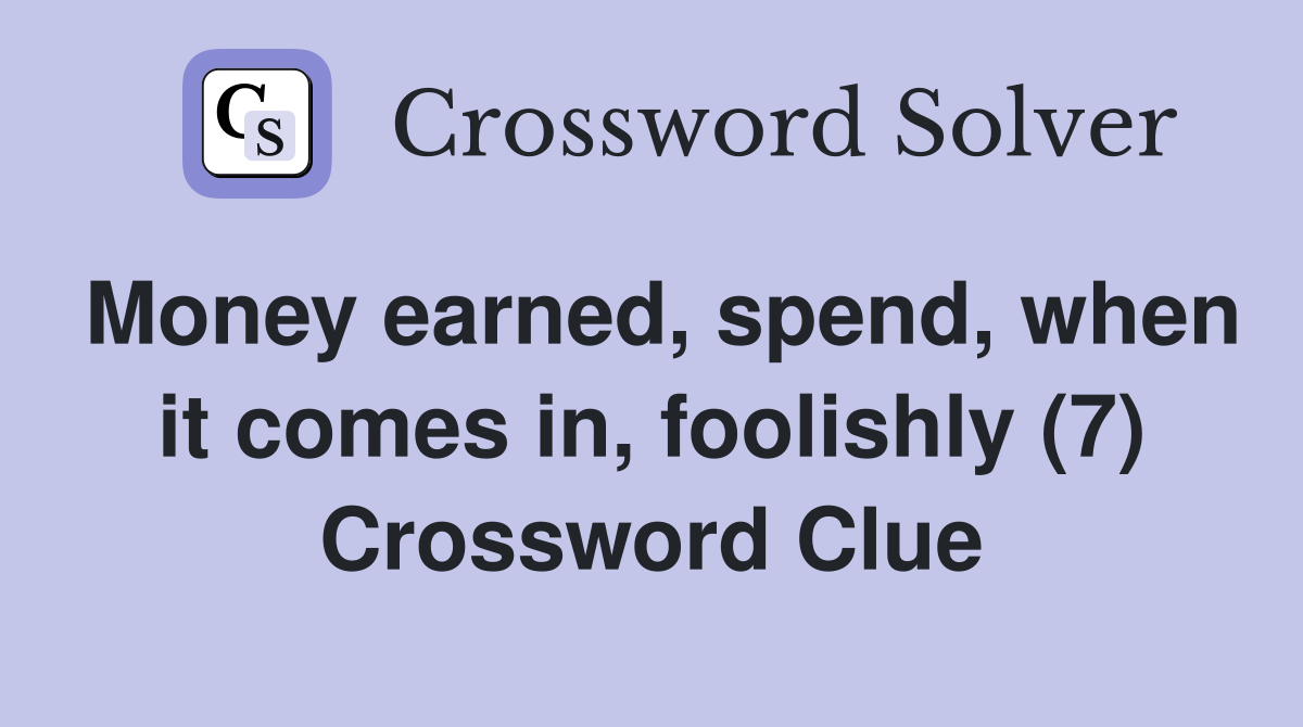 Money earned, spend, when it comes in, foolishly (7) Crossword Clue