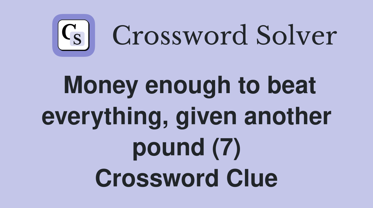 Money enough to beat everything, given another pound (7) Crossword Clue