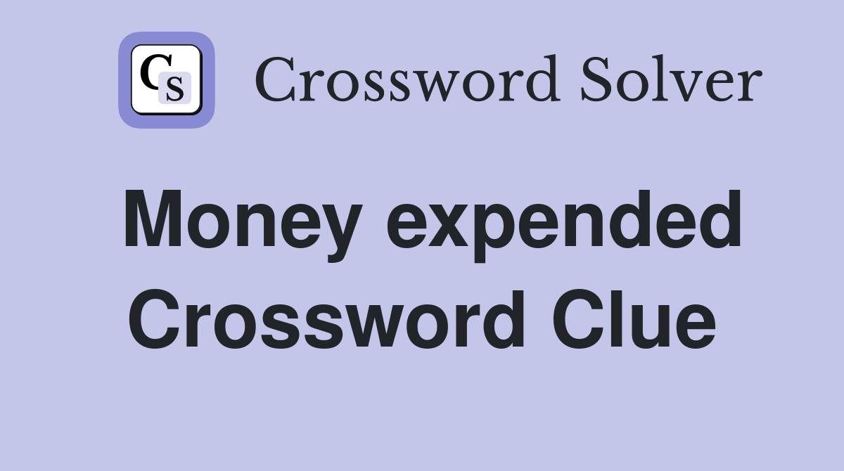 Money expended Crossword Clue