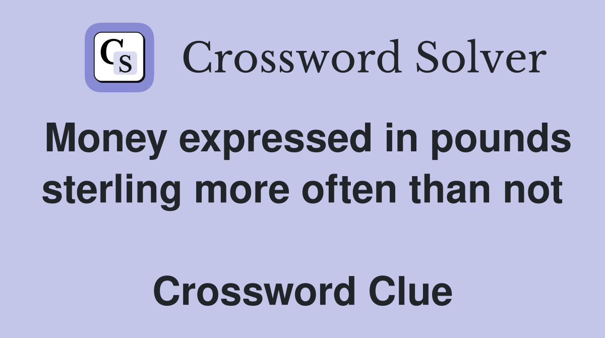 Money expressed in pounds sterling more often than not  Crossword Clue