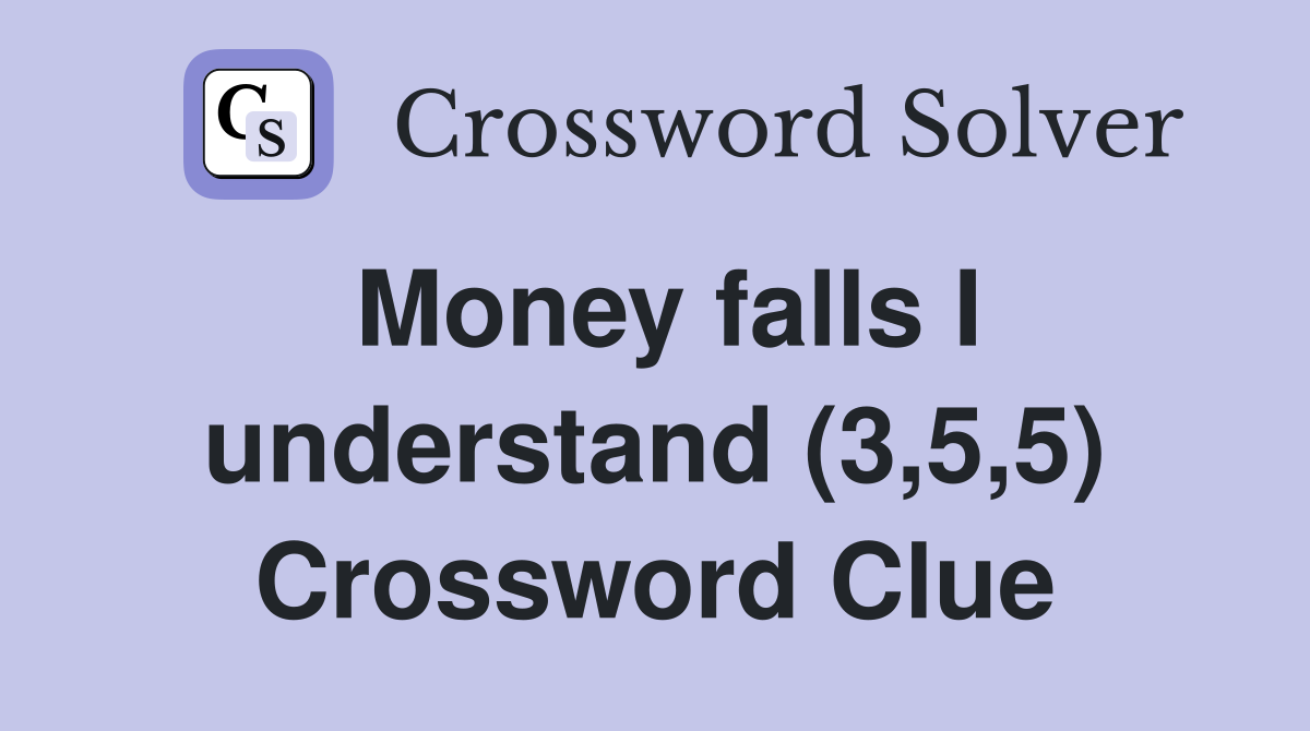 Money falls I understand (3,5,5) Crossword Clue